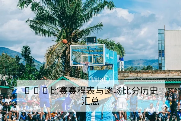 CBA比赛赛程表与逐场比分历史汇总